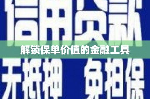 陕西解锁保单价值的金融工具