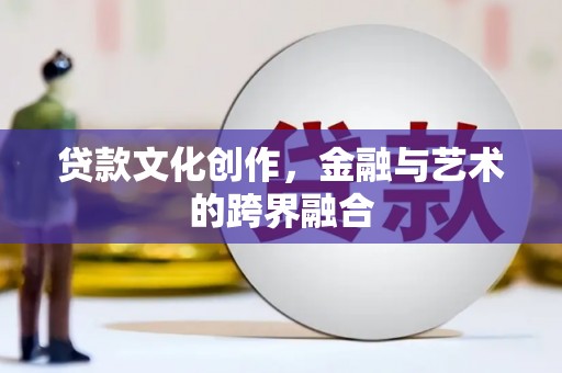 陕西贷款文化创作，金融与艺术的跨界融合